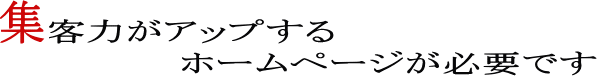 集客力がアップするホームページが必要です