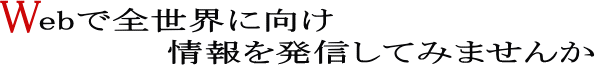 Webで全世界に向け情報を発信してみませんか
